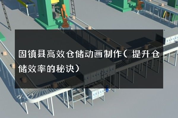 固镇县高效仓储动画制作(提升仓储效率的秘诀)