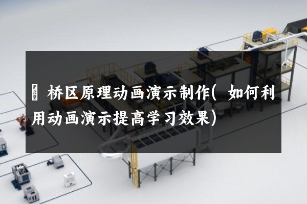 埇桥区原理动画演示制作(如何利用动画演示提高学习效果)