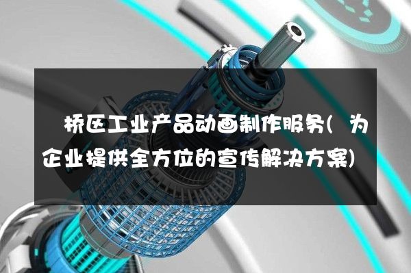 埇桥区工业产品动画制作服务(为企业提供全方位的宣传解决方案)