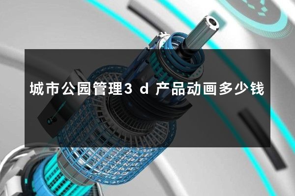 城市公园管理3d产品动画多少钱