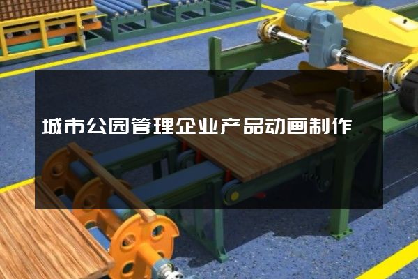 城市公园管理企业产品动画制作