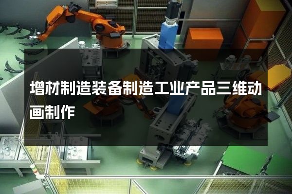 增材制造装备制造工业产品三维动画制作