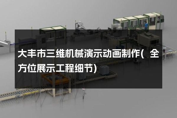 大丰市三维机械演示动画制作(全方位展示工程细节)