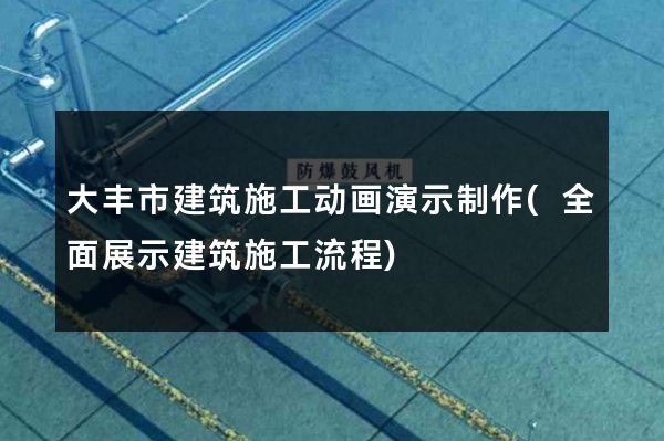 大丰市建筑施工动画演示制作(全面展示建筑施工流程)