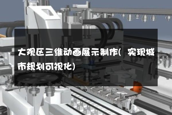 大观区三维动画展示制作(实现城市规划可视化)