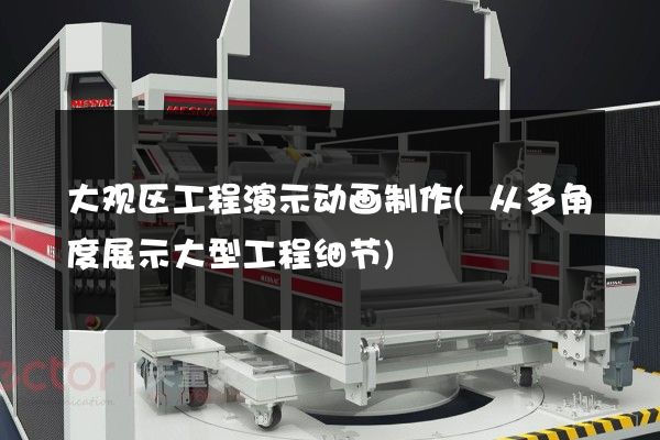 大观区工程演示动画制作(从多角度展示大型工程细节)