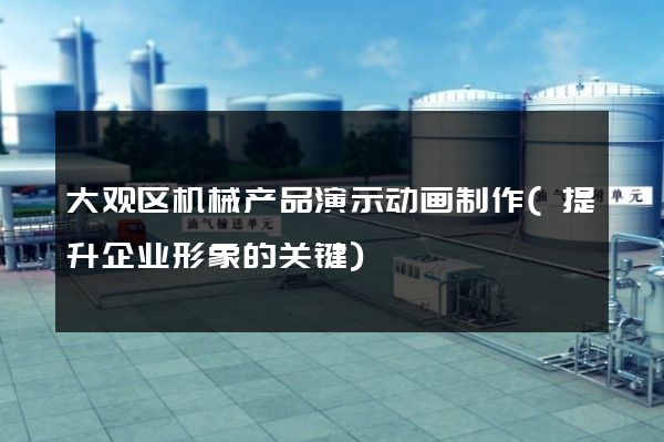 大观区机械产品演示动画制作(提升企业形象的关键)