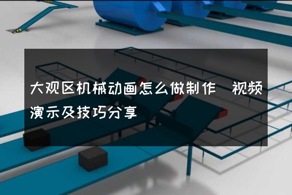 大观区机械动画怎么做制作(视频演示及技巧分享)