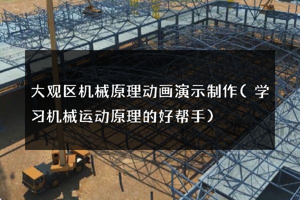 大观区机械原理动画演示制作(学习机械运动原理的好帮手)