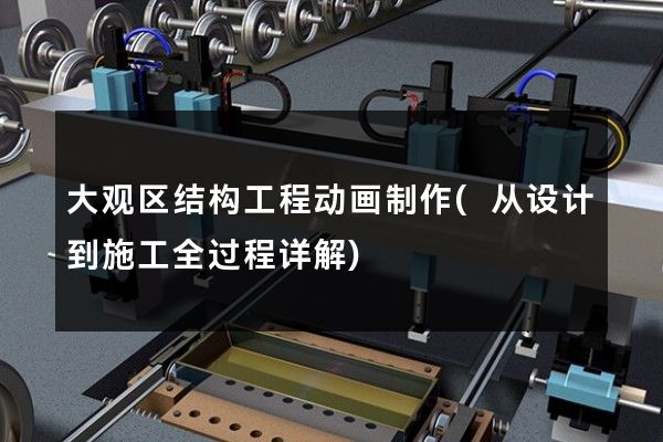 大观区结构工程动画制作(从设计到施工全过程详解)