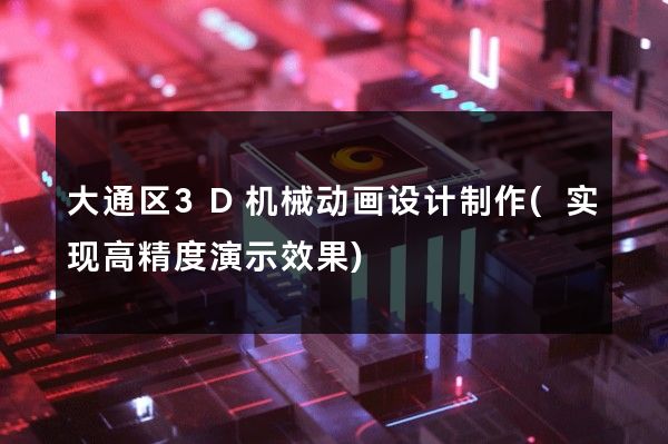 大通区3D机械动画设计制作(实现高精度演示效果)