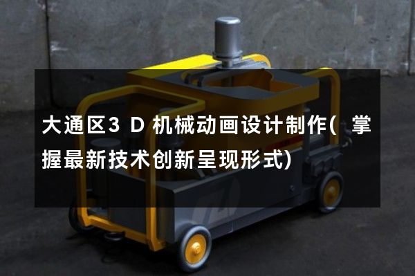 大通区3D机械动画设计制作(掌握最新技术创新呈现形式)