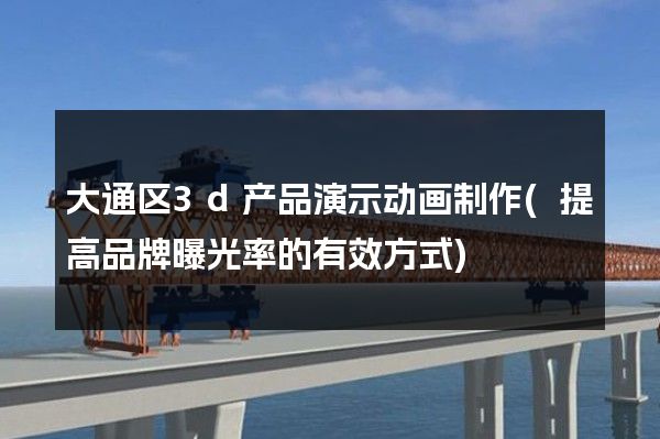 大通区3d产品演示动画制作(提高品牌曝光率的有效方式)