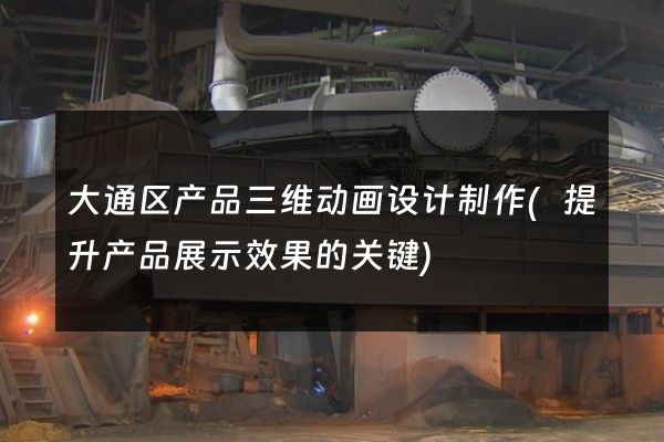 大通区产品三维动画设计制作(提升产品展示效果的关键)