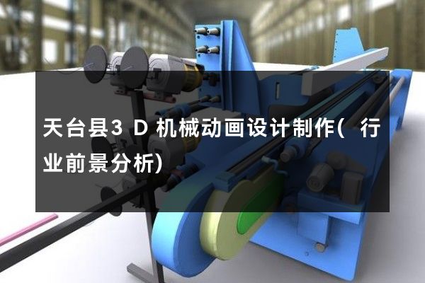 天台县3D机械动画设计制作(行业前景分析)