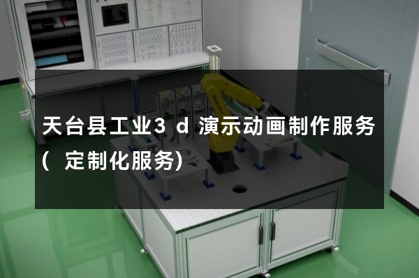 天台县工业3d演示动画制作服务(定制化服务)