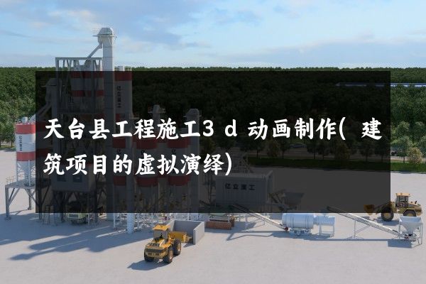 天台县工程施工3d动画制作(建筑项目的虚拟演绎)