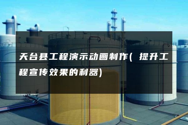 天台县工程演示动画制作(提升工程宣传效果的利器)