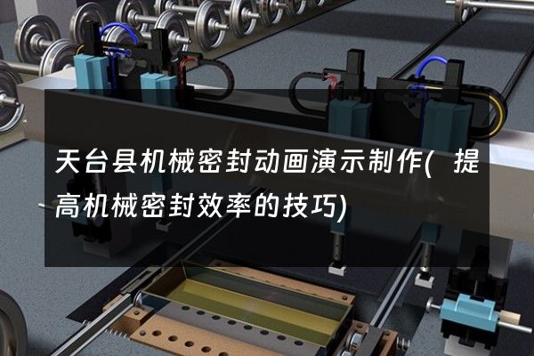 天台县机械密封动画演示制作(提高机械密封效率的技巧)