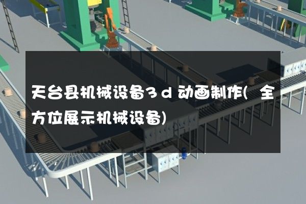 天台县机械设备3d动画制作(全方位展示机械设备)