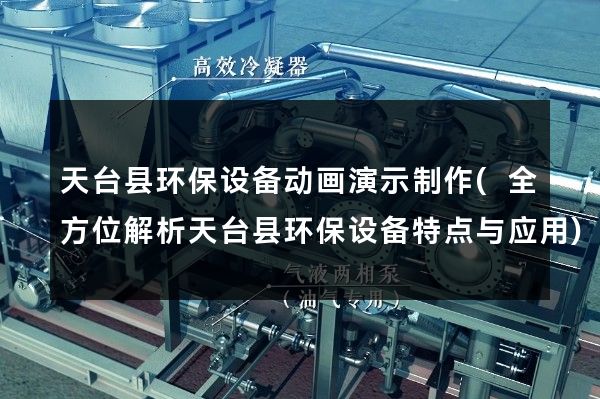 天台县环保设备动画演示制作(全方位解析天台县环保设备特点与应用)