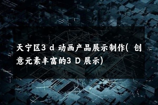 天宁区3d动画产品展示制作(创意元素丰富的3D展示)