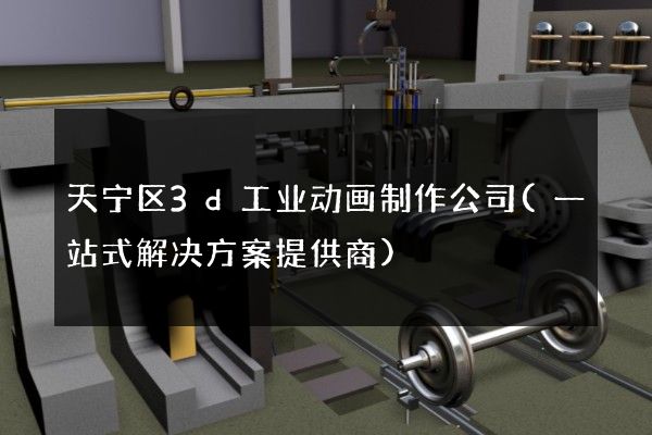 天宁区3d工业动画制作公司(一站式解决方案提供商)