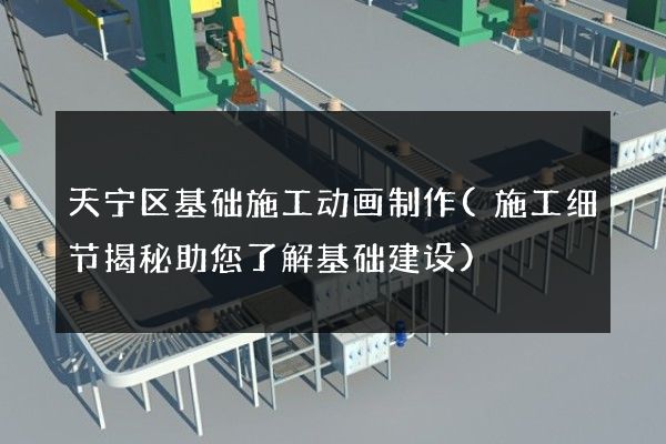 天宁区基础施工动画制作(施工细节揭秘助您了解基础建设)