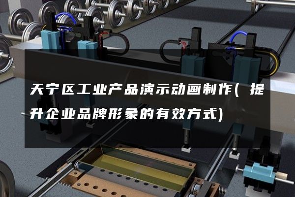 天宁区工业产品演示动画制作(提升企业品牌形象的有效方式)