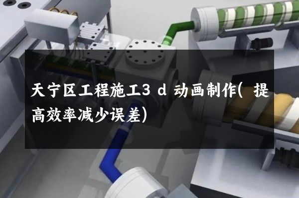 天宁区工程施工3d动画制作(提高效率减少误差)