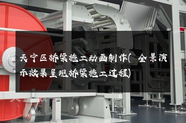 天宁区桥梁施工动画制作(全景演示效果呈现桥梁施工过程)