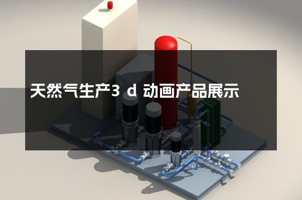 天然气生产3d动画产品展示