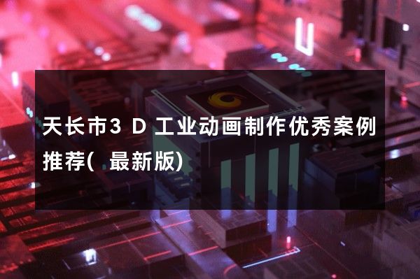 天长市3D工业动画制作优秀案例推荐(最新版)