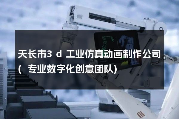 天长市3d工业仿真动画制作公司(专业数字化创意团队)