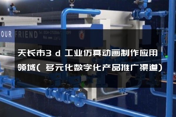 天长市3d工业仿真动画制作应用领域(多元化数字化产品推广渠道)