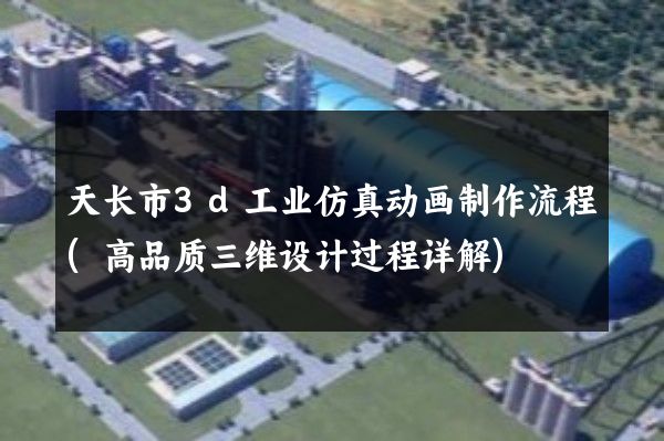 天长市3d工业仿真动画制作流程(高品质三维设计过程详解)