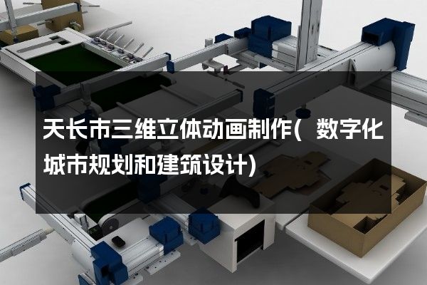 天长市三维立体动画制作(数字化城市规划和建筑设计)