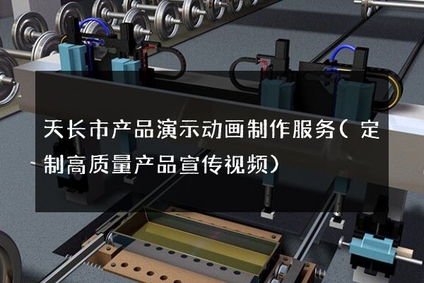 天长市产品演示动画制作服务(定制高质量产品宣传视频)