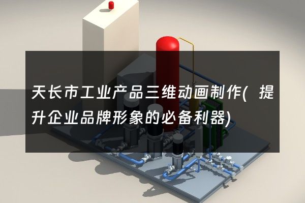 天长市工业产品三维动画制作(提升企业品牌形象的必备利器)