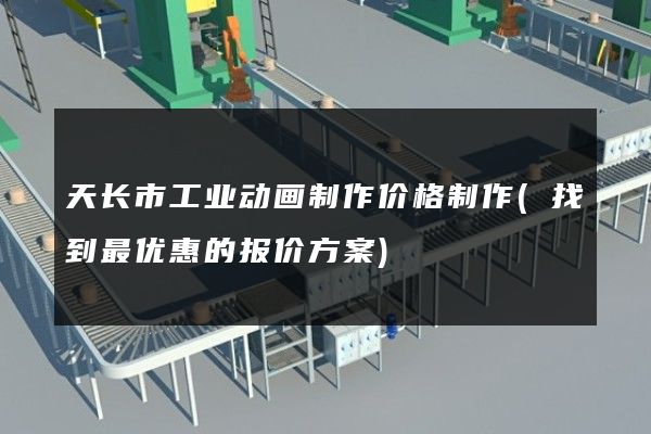 天长市工业动画制作价格制作(找到最优惠的报价方案)