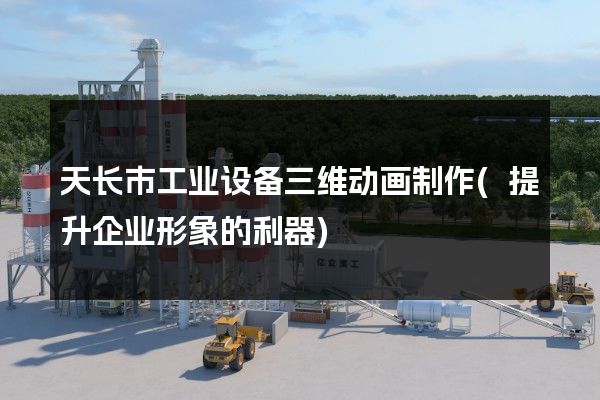 天长市工业设备三维动画制作(提升企业形象的利器)