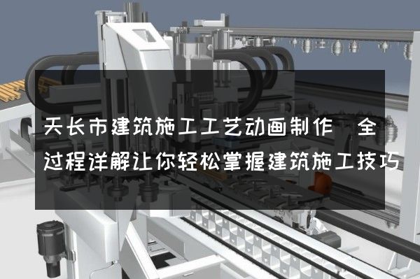 天长市建筑施工工艺动画制作(全过程详解让你轻松掌握建筑施工技巧)