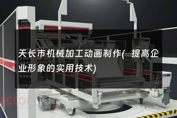 天长市机械加工动画制作(提高企业形象的实用技术)