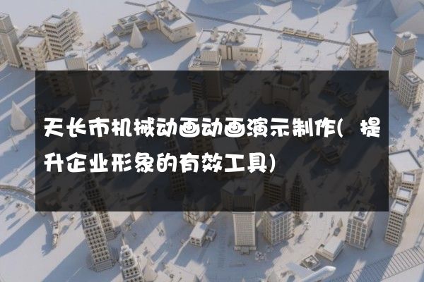 天长市机械动画动画演示制作(提升企业形象的有效工具)