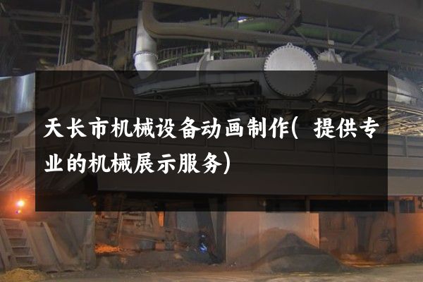 天长市机械设备动画制作(提供专业的机械展示服务)