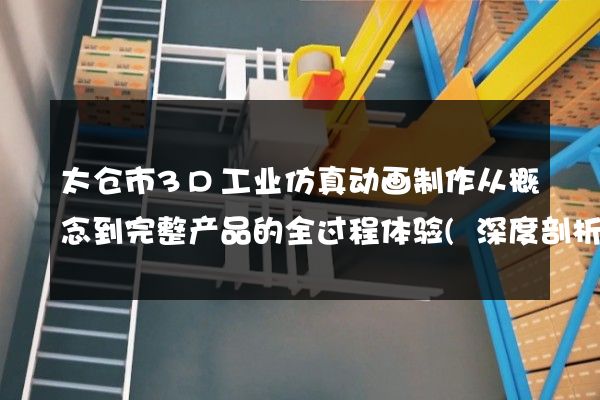 太仓市3D工业仿真动画制作从概念到完整产品的全过程体验(深度剖析)