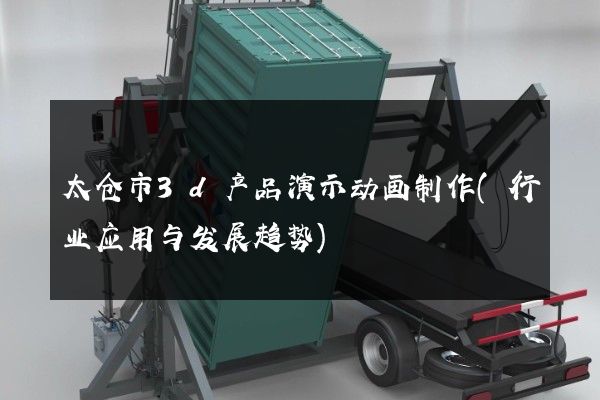 太仓市3d产品演示动画制作(行业应用与发展趋势)