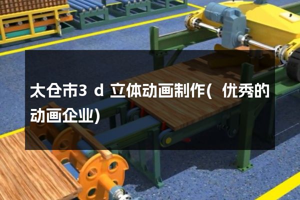 太仓市3d立体动画制作(优秀的动画企业)