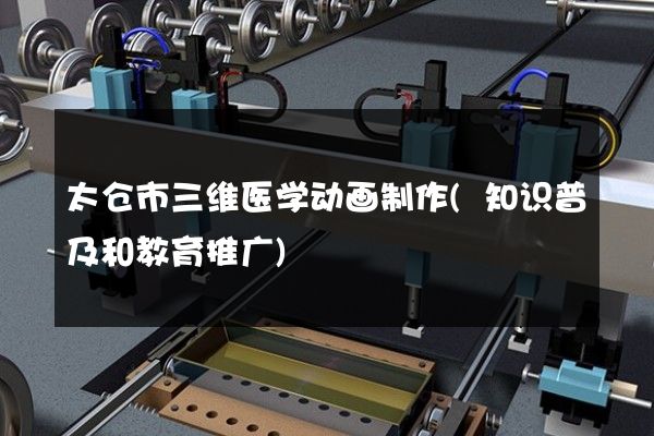 太仓市三维医学动画制作(知识普及和教育推广)