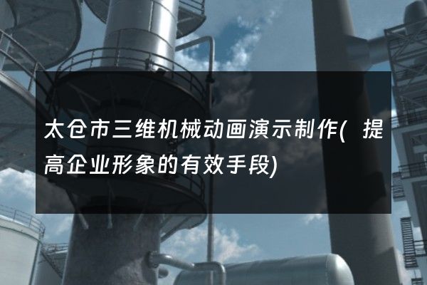 太仓市三维机械动画演示制作(提高企业形象的有效手段)